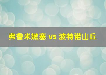 弗鲁米嫩塞 vs 波特诺山丘